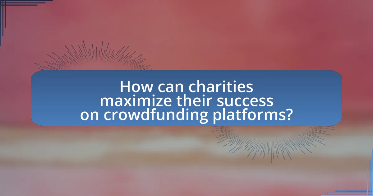 How can charities maximize their success on crowdfunding platforms?