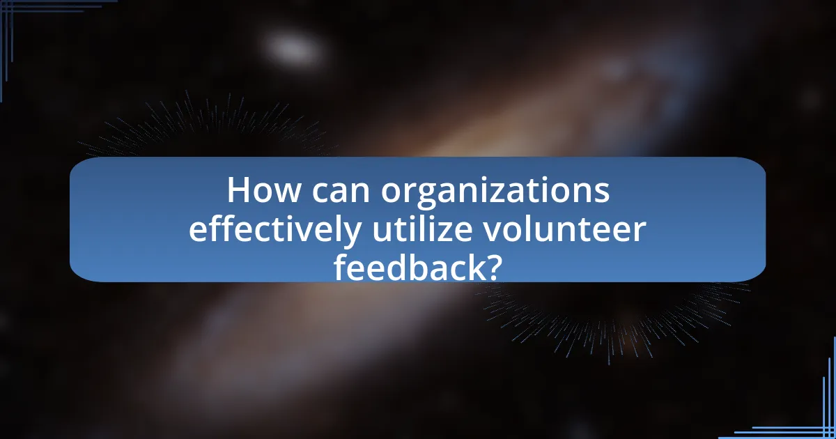 How can organizations effectively utilize volunteer feedback?