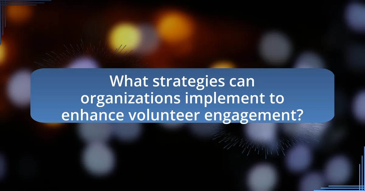 What strategies can organizations implement to enhance volunteer engagement?